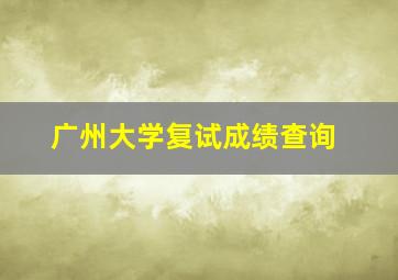 广州大学复试成绩查询