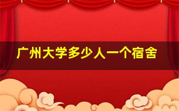 广州大学多少人一个宿舍