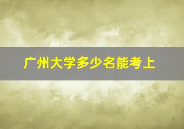 广州大学多少名能考上