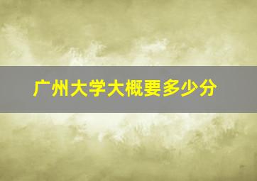 广州大学大概要多少分