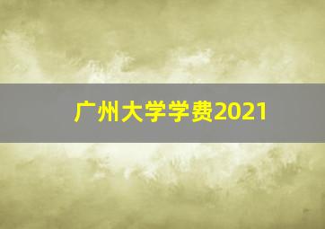 广州大学学费2021