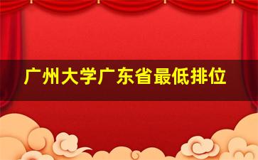 广州大学广东省最低排位