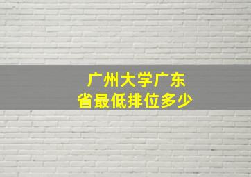 广州大学广东省最低排位多少