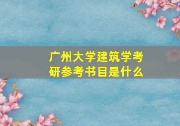 广州大学建筑学考研参考书目是什么