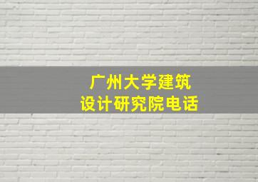 广州大学建筑设计研究院电话