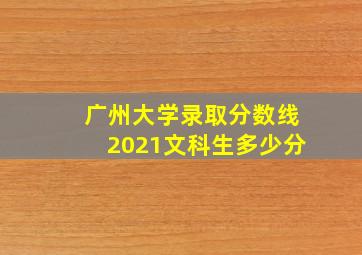 广州大学录取分数线2021文科生多少分