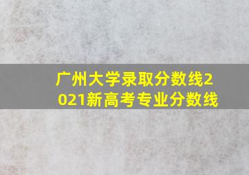 广州大学录取分数线2021新高考专业分数线