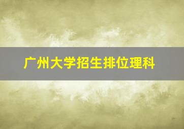 广州大学招生排位理科