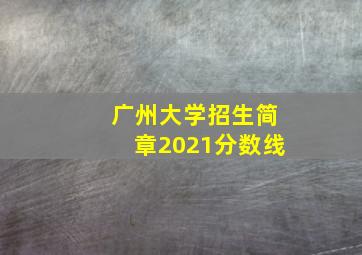 广州大学招生简章2021分数线