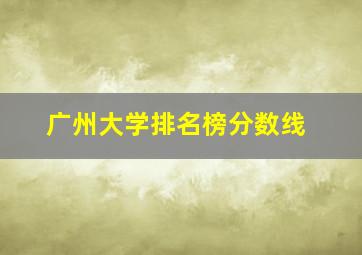 广州大学排名榜分数线