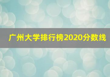 广州大学排行榜2020分数线