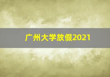 广州大学放假2021