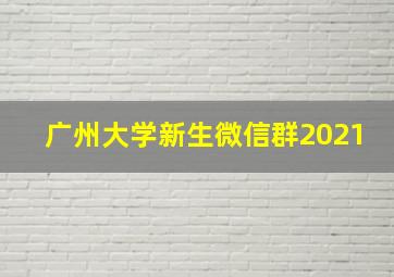 广州大学新生微信群2021