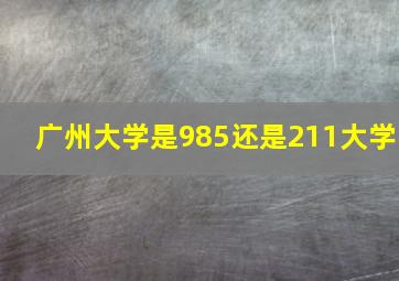 广州大学是985还是211大学