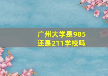 广州大学是985还是211学校吗