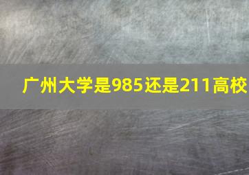 广州大学是985还是211高校