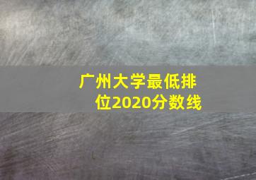 广州大学最低排位2020分数线