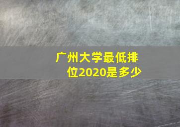 广州大学最低排位2020是多少