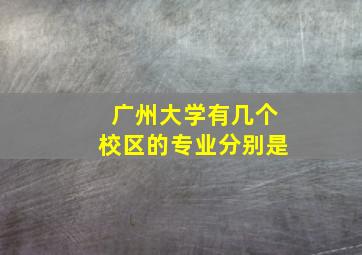 广州大学有几个校区的专业分别是