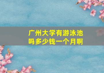 广州大学有游泳池吗多少钱一个月啊