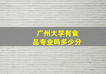 广州大学有食品专业吗多少分