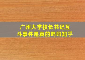 广州大学校长书记互斗事件是真的吗吗知乎