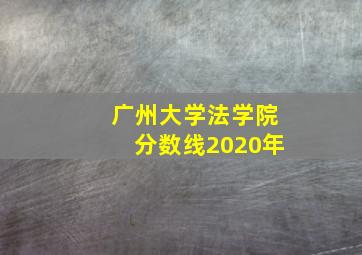 广州大学法学院分数线2020年