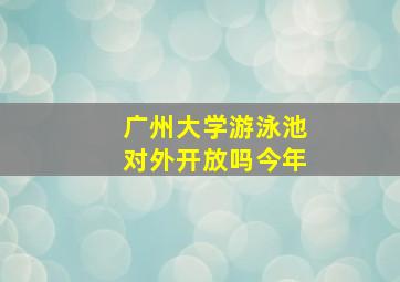 广州大学游泳池对外开放吗今年