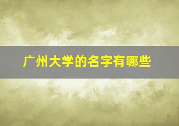 广州大学的名字有哪些