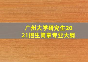 广州大学研究生2021招生简章专业大纲