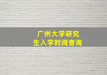 广州大学研究生入学时间查询