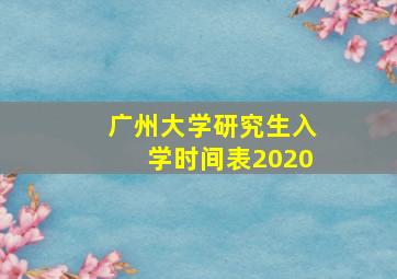 广州大学研究生入学时间表2020