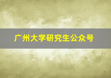 广州大学研究生公众号