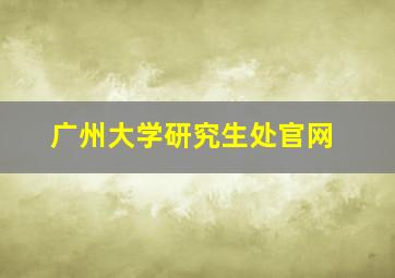 广州大学研究生处官网