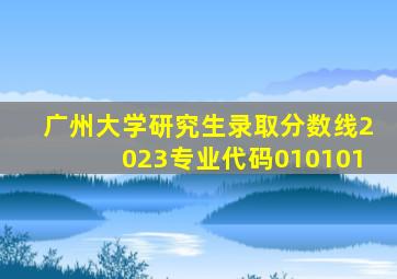 广州大学研究生录取分数线2023专业代码010101