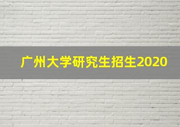 广州大学研究生招生2020