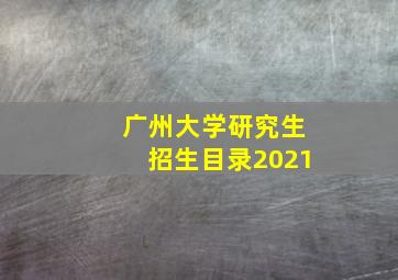 广州大学研究生招生目录2021