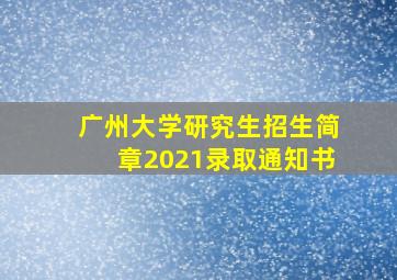 广州大学研究生招生简章2021录取通知书