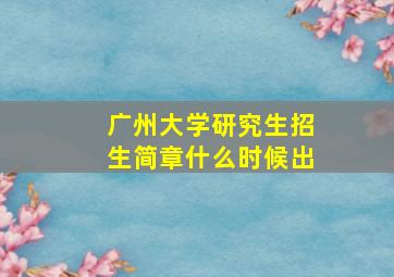 广州大学研究生招生简章什么时候出