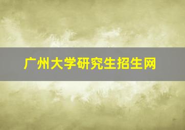 广州大学研究生招生网