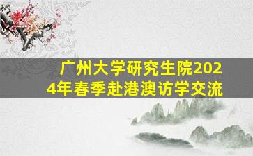 广州大学研究生院2024年春季赴港澳访学交流