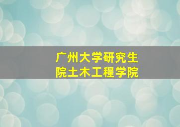 广州大学研究生院土木工程学院