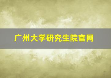 广州大学研究生院官网