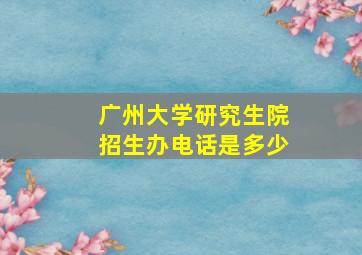 广州大学研究生院招生办电话是多少