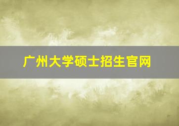 广州大学硕士招生官网