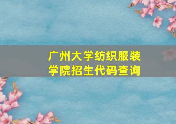 广州大学纺织服装学院招生代码查询