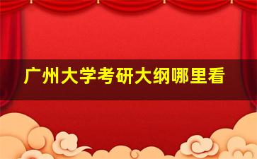 广州大学考研大纲哪里看