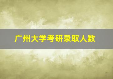 广州大学考研录取人数