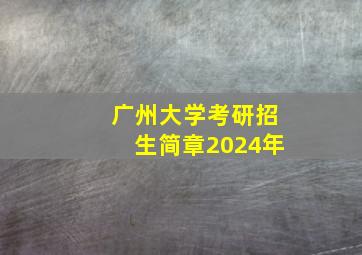 广州大学考研招生简章2024年