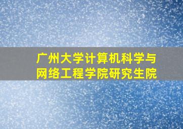 广州大学计算机科学与网络工程学院研究生院